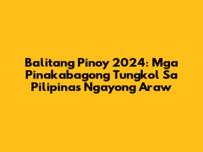 Balitang Pinoy 2024: Mga Pinakabagong Tungkol Sa Pilipinas Ngayong Araw