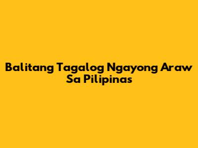 Balitang Tagalog Ngayong Araw Sa Pilipinas