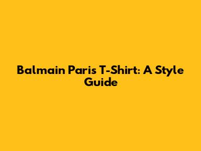 Balmain Paris T-Shirt: A Style Guide