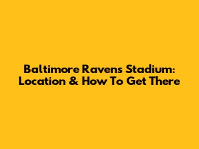 Baltimore Ravens Stadium: Location & How To Get There