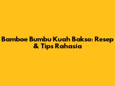 Bamboe Bumbu Kuah Bakso: Resep & Tips Rahasia
