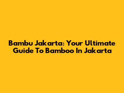 Bambu Jakarta: Your Ultimate Guide To Bamboo In Jakarta