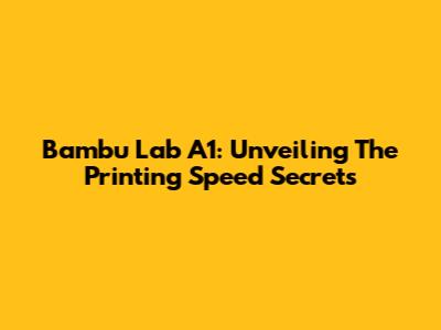 Bambu Lab A1: Unveiling The Printing Speed Secrets