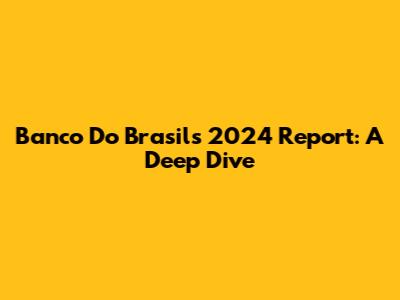 Banco Do Brasil's 2024 Report: A Deep Dive