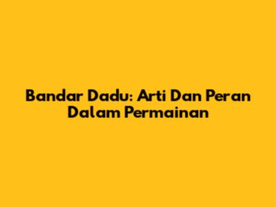 Bandar Dadu: Arti Dan Peran Dalam Permainan