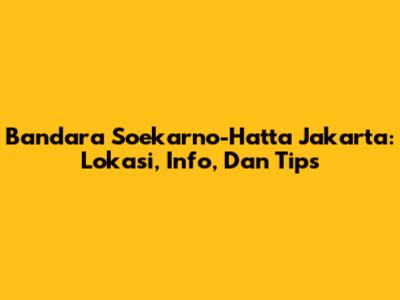 Bandara Soekarno-Hatta Jakarta: Lokasi, Info, Dan Tips