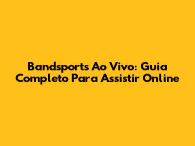 Bandsports Ao Vivo: Guia Completo Para Assistir Online