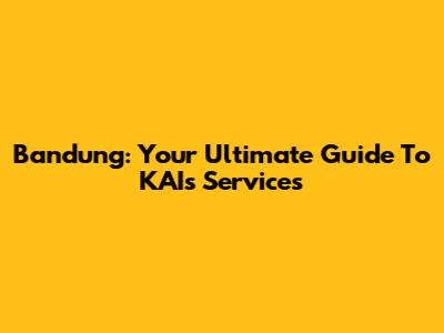 Bandung: Your Ultimate Guide To KAI's Services