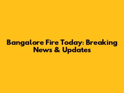Bangalore Fire Today: Breaking News & Updates