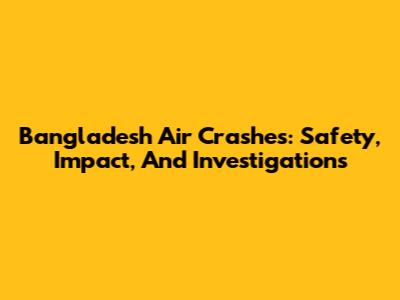 Bangladesh Air Crashes: Safety, Impact, And Investigations