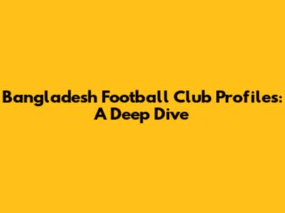 Bangladesh Football Club Profiles: A Deep Dive