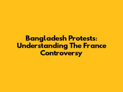 Bangladesh Protests: Understanding The France Controversy