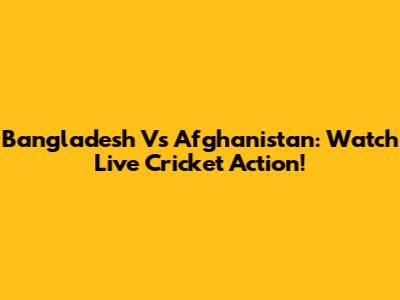 Bangladesh Vs Afghanistan: Watch Live Cricket Action!