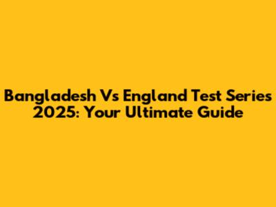 Bangladesh Vs England Test Series 2025: Your Ultimate Guide
