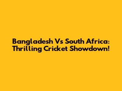 Bangladesh Vs South Africa: Thrilling Cricket Showdown!