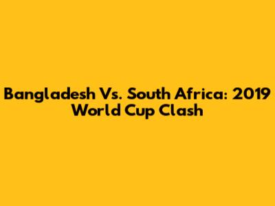 Bangladesh Vs. South Africa: 2019 World Cup Clash