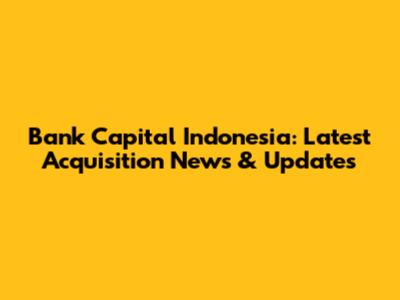 Bank Capital Indonesia: Latest Acquisition News & Updates