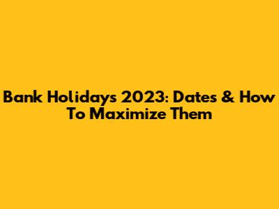 Bank Holidays 2023: Dates & How To Maximize Them
