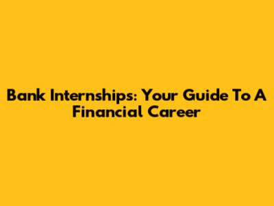Bank Internships: Your Guide To A Financial Career