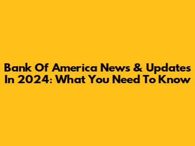 Bank Of America News & Updates In 2024: What You Need To Know