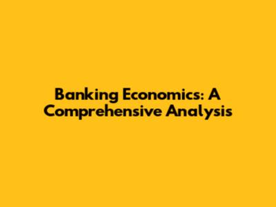 Banking Economics: A Comprehensive Analysis