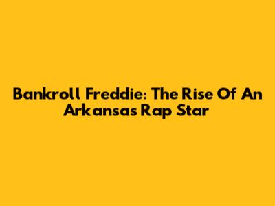 Bankroll Freddie: The Rise Of An Arkansas Rap Star