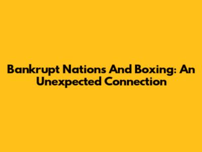 Bankrupt Nations And Boxing: An Unexpected Connection