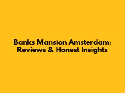 Banks Mansion Amsterdam: Reviews & Honest Insights