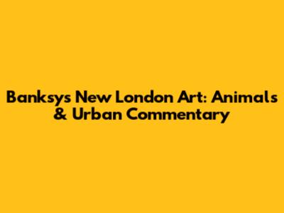 Banksy's New London Art: Animals & Urban Commentary