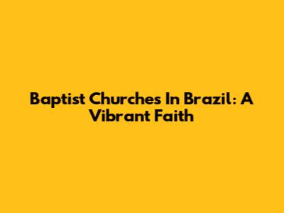 Baptist Churches In Brazil: A Vibrant Faith