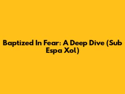 Baptized In Fear: A Deep Dive (Sub Espa
Xol)