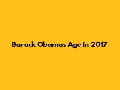 Barack Obama's Age In 2017