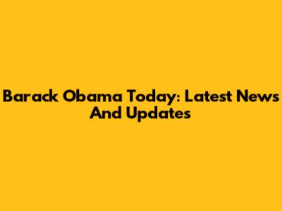 Barack Obama Today: Latest News And Updates