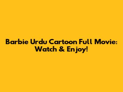 Barbie Urdu Cartoon Full Movie: Watch & Enjoy!