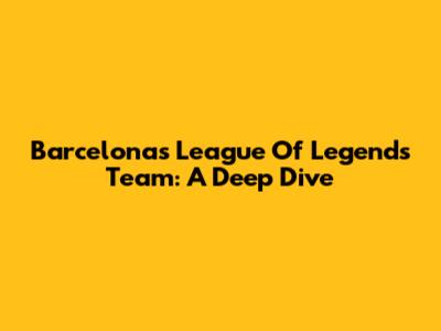 Barcelona's League Of Legends Team: A Deep Dive