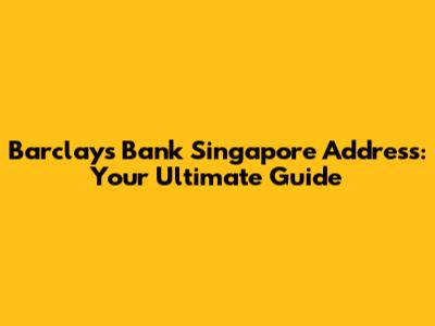 Barclays Bank Singapore Address: Your Ultimate Guide