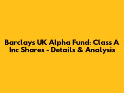 Barclays UK Alpha Fund: Class A Inc Shares - Details & Analysis