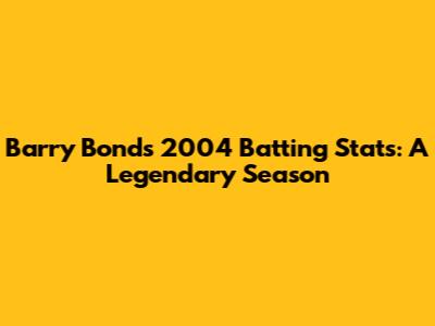 Barry Bonds' 2004 Batting Stats: A Legendary Season