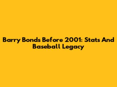 Barry Bonds Before 2001: Stats And Baseball Legacy