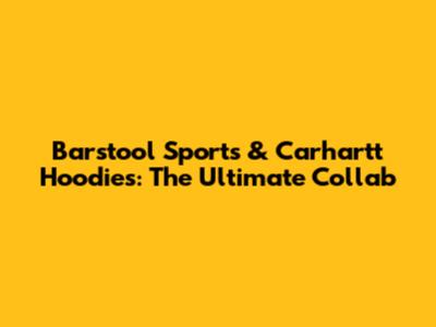Barstool Sports & Carhartt Hoodies: The Ultimate Collab