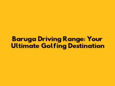 Baruga Driving Range: Your Ultimate Golfing Destination