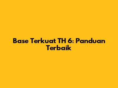 Base Terkuat TH 6: Panduan Terbaik