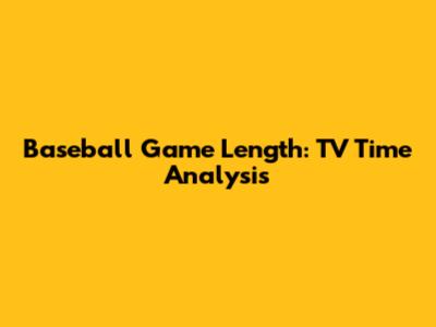 Baseball Game Length: TV Time Analysis