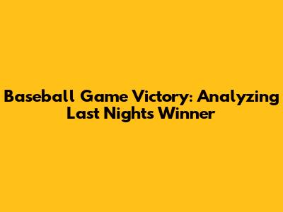 Baseball Game Victory: Analyzing Last Night's Winner