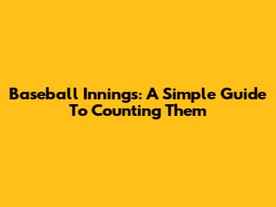 Baseball Innings: A Simple Guide To Counting Them