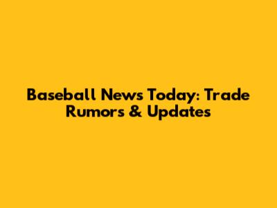 Baseball News Today: Trade Rumors & Updates