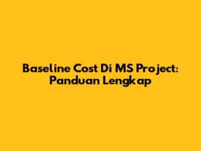 Baseline Cost Di MS Project: Panduan Lengkap