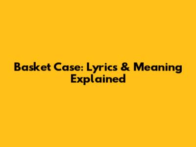 Basket Case: Lyrics & Meaning Explained