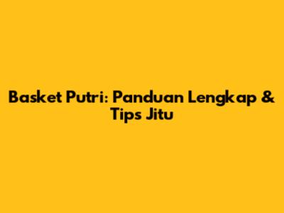 Basket Putri: Panduan Lengkap & Tips Jitu