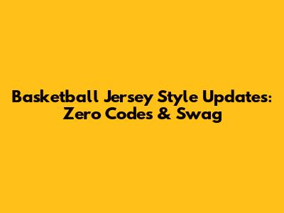 Basketball Jersey Style Updates: Zero Codes & Swag
